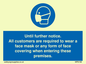 MP6198: Until further notice. All customers are required to wear a face mask or any form of face covering when entering these premises.