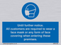 MP6198: Until further notice. All customers are required to wear a face mask or any form of face covering when entering these premises.