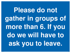 MP6284: Please do not gather in groups of more than 6. If you do we will have to ask you to leave.