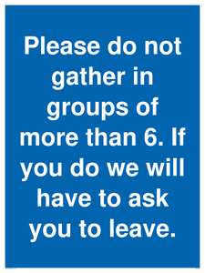 MP6284: Please do not gather in groups of more than 6. If you do we will have to ask you to leave.