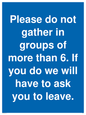 MP6284: Please do not gather in groups of more than 6. If you do we will have to ask you to leave.