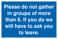 MP6284: Please do not gather in groups of more than 6. If you do we will have to ask you to leave.
