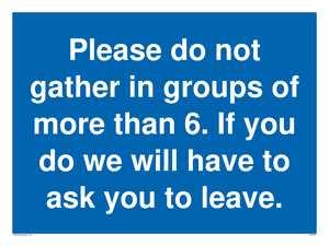 MP6284: Please do not gather in groups of more than 6. If you do we will have to ask you to leave.