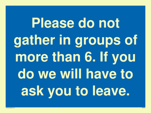 MP6284: Please do not gather in groups of more than 6. If you do we will have to ask you to leave.