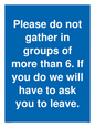 MP6284: Please do not gather in groups of more than 6. If you do we will have to ask you to leave.
