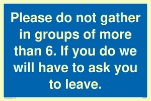 MP6284: Please do not gather in groups of more than 6. If you do we will have to ask you to leave.