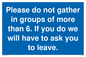 MP6284: Please do not gather in groups of more than 6. If you do we will have to ask you to leave.