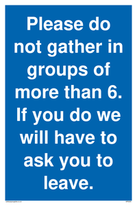 MP6284: Please do not gather in groups of more than 6. If you do we will have to ask you to leave.