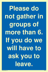 MP6284: Please do not gather in groups of more than 6. If you do we will have to ask you to leave.