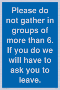 MP6284: Please do not gather in groups of more than 6. If you do we will have to ask you to leave.