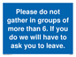 MP6284: Please do not gather in groups of more than 6. If you do we will have to ask you to leave.
