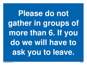 MP6284: Please do not gather in groups of more than 6. If you do we will have to ask you to leave.