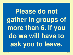 MP6284: Please do not gather in groups of more than 6. If you do we will have to ask you to leave.