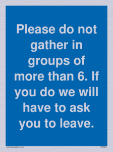 MP6284: Please do not gather in groups of more than 6. If you do we will have to ask you to leave.