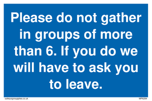 MP6284: Please do not gather in groups of more than 6. If you do we will have to ask you to leave.