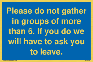 MP6284: Please do not gather in groups of more than 6. If you do we will have to ask you to leave.