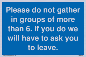 MP6284: Please do not gather in groups of more than 6. If you do we will have to ask you to leave.