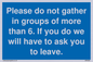 MP6284: Please do not gather in groups of more than 6. If you do we will have to ask you to leave.
