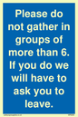 MP6284: Please do not gather in groups of more than 6. If you do we will have to ask you to leave.