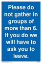 MP6284: Please do not gather in groups of more than 6. If you do we will have to ask you to leave.