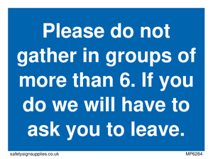 MP6284: Please do not gather in groups of more than 6. If you do we will have to ask you to leave.
