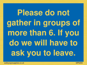 MP6284: Please do not gather in groups of more than 6. If you do we will have to ask you to leave.