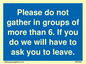 MP6284: Please do not gather in groups of more than 6. If you do we will have to ask you to leave.