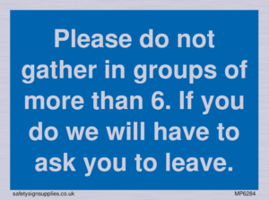 MP6284: Please do not gather in groups of more than 6. If you do we will have to ask you to leave.