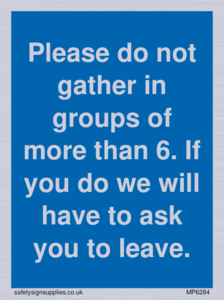 MP6284: Please do not gather in groups of more than 6. If you do we will have to ask you to leave.