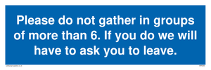 MP6284: Please do not gather in groups of more than 6. If you do we will have to ask you to leave.