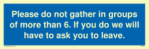 MP6284: Please do not gather in groups of more than 6. If you do we will have to ask you to leave.