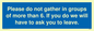 MP6284: Please do not gather in groups of more than 6. If you do we will have to ask you to leave.