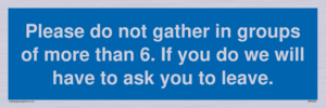 MP6284: Please do not gather in groups of more than 6. If you do we will have to ask you to leave.