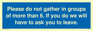 MP6284: Please do not gather in groups of more than 6. If you do we will have to ask you to leave.