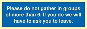 MP6284: Please do not gather in groups of more than 6. If you do we will have to ask you to leave.