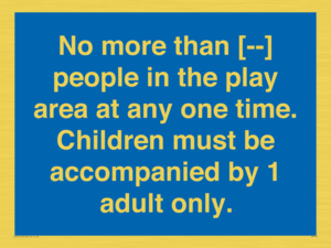 MP7157: No more than [ ] people in the play area at any one time . Children must be accompanied by 1 adult only.