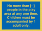 MP7157: No more than [ ] people in the play area at any one time . Children must be accompanied by 1 adult only.