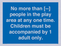 MP7157: No more than [ ] people in the play area at any one time . Children must be accompanied by 1 adult only.