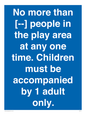 MP7157: No more than [ ] people in the play area at any one time . Children must be accompanied by 1 adult only.