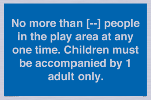 MP7157: No more than [ ] people in the play area at any one time . Children must be accompanied by 1 adult only.
