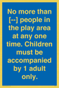 MP7157: No more than [ ] people in the play area at any one time . Children must be accompanied by 1 adult only.