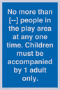 MP7157: No more than [ ] people in the play area at any one time . Children must be accompanied by 1 adult only.
