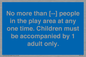MP7157: No more than [ ] people in the play area at any one time . Children must be accompanied by 1 adult only.