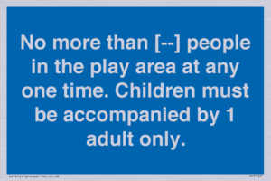MP7157: No more than [ ] people in the play area at any one time . Children must be accompanied by 1 adult only.