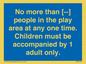 MP7157: No more than [ ] people in the play area at any one time . Children must be accompanied by 1 adult only.