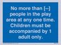 MP7157: No more than [ ] people in the play area at any one time . Children must be accompanied by 1 adult only.