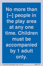 MP7157: No more than [ ] people in the play area at any one time . Children must be accompanied by 1 adult only.