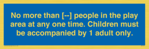 MP7157: No more than [ ] people in the play area at any one time . Children must be accompanied by 1 adult only.