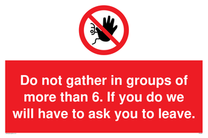 PP6285: Do not gather in groups of more than 6. If you do we will have to ask you to leave.