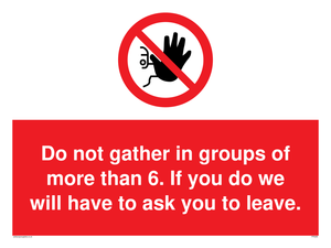 PP6285: Do not gather in groups of more than 6. If you do we will have to ask you to leave.